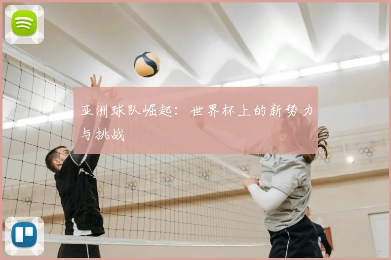 亚洲球队崛起：世界杯上的新势力与挑战