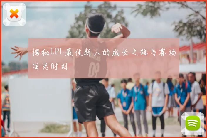 揭秘LPL最佳新人的成长之路与赛场高光时刻