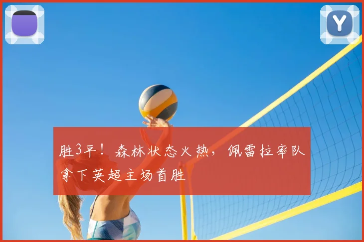 胜3平！森林状态火热，佩雷拉率队拿下英超主场首胜