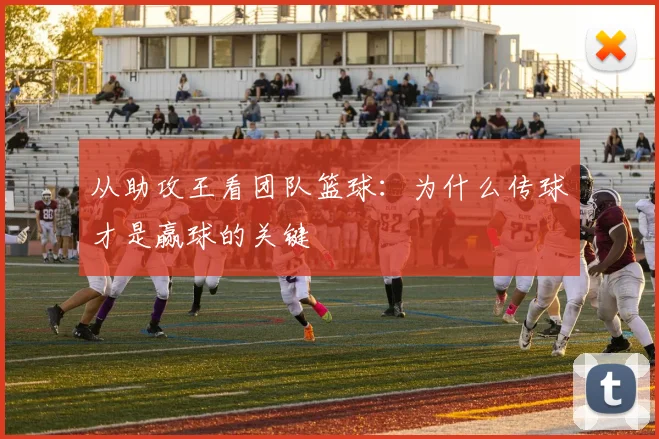 从助攻王看团队篮球：为什么传球才是赢球的关键