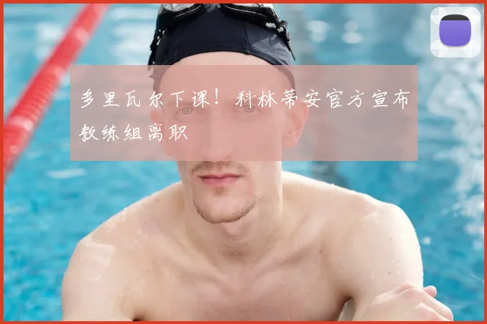 多里瓦尔下课！科林蒂安官方宣布教练组离职