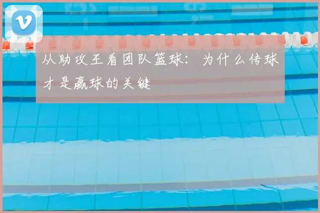 从助攻王看团队篮球：为什么传球才是赢球的关键