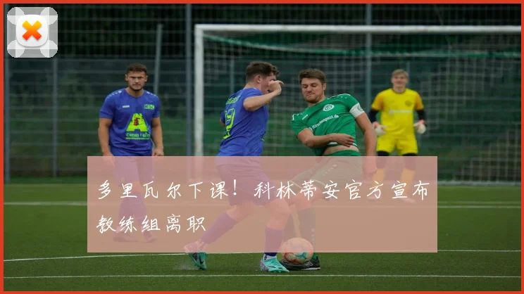 多里瓦尔下课！科林蒂安官方宣布教练组离职
