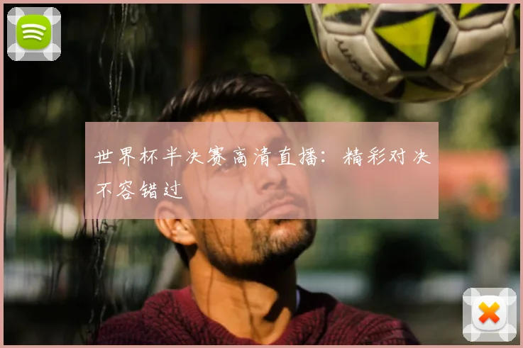 世界杯半决赛高清直播：精彩对决不容错过