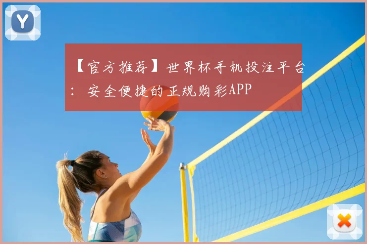 【官方推荐】世界杯手机投注平台：安全便捷的正规购彩APP
