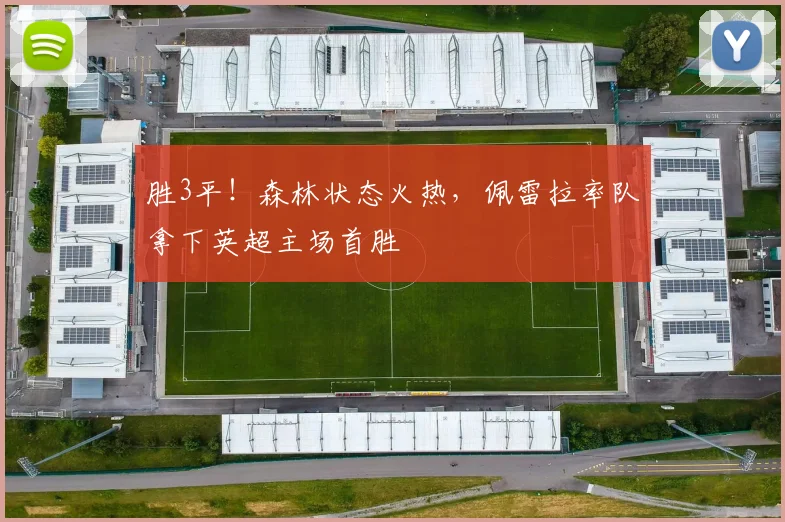 胜3平！森林状态火热，佩雷拉率队拿下英超主场首胜