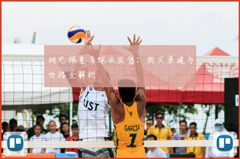姆巴佩皇马球衣发售：购买渠道与价格全解析