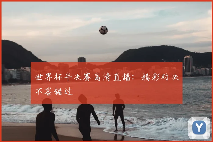 世界杯半决赛高清直播：精彩对决不容错过