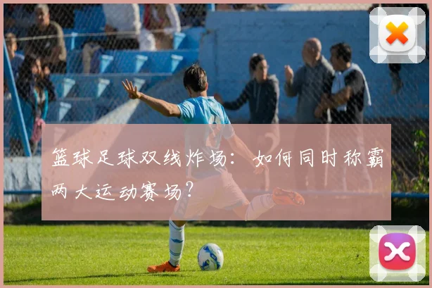 篮球足球双线炸场：如何同时称霸两大运动赛场？