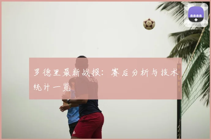 罗德里最新战报：赛后分析与技术统计一览