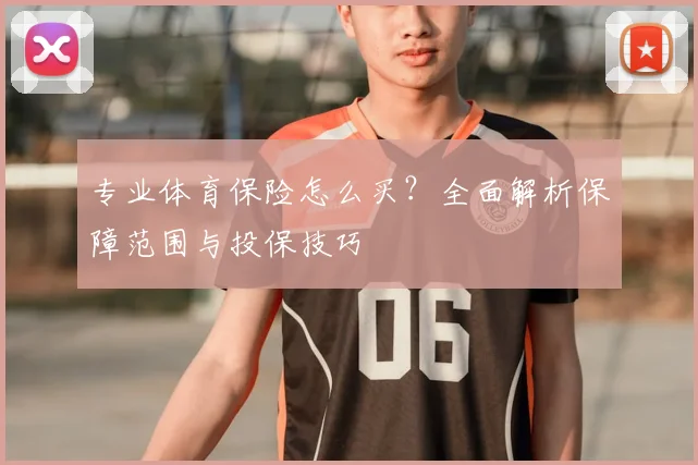 专业体育保险怎么买？全面解析保障范围与投保技巧