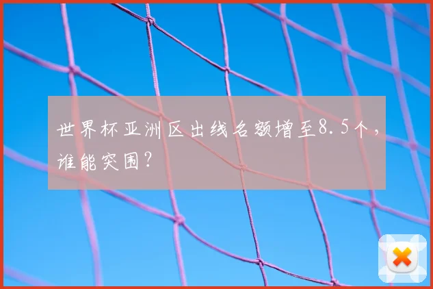 世界杯亚洲区出线名额增至8.5个，谁能突围？