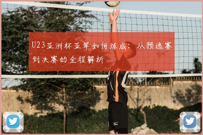 U23亚洲杯亚军如何炼成：从预选赛到决赛的全程解析
