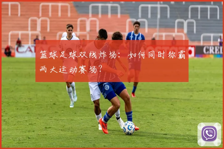 篮球足球双线炸场：如何同时称霸两大运动赛场？