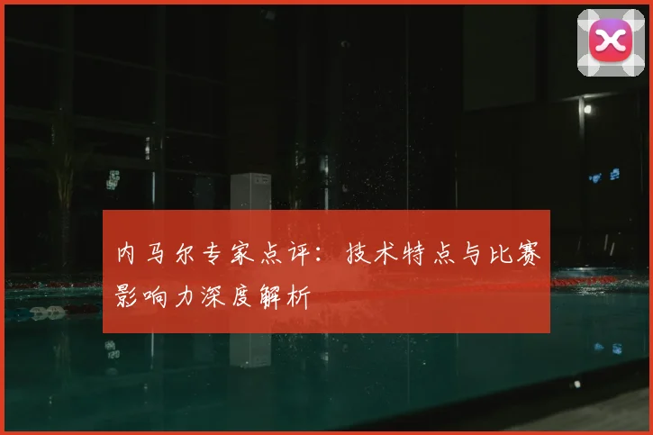内马尔专家点评：技术特点与比赛影响力深度解析