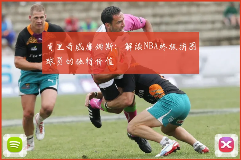 肯里奇威廉姆斯：解读NBA终极拼图球员的独特价值
