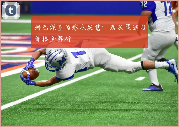 姆巴佩皇马球衣发售：购买渠道与价格全解析