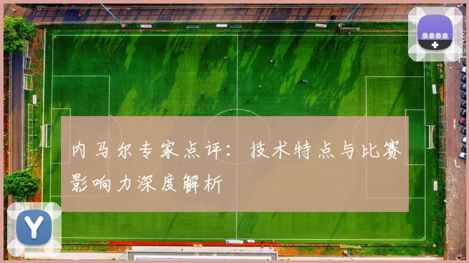 内马尔专家点评：技术特点与比赛影响力深度解析