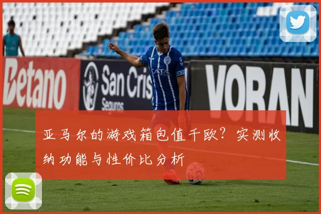 亚马尔的游戏箱包值千欧？实测收纳功能与性价比分析